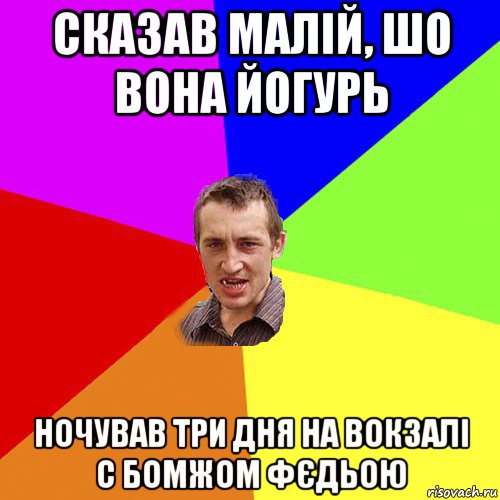 сказав малій, шо вона йогурь ночував три дня на вокзалі с бомжом фєдьою, Мем Чоткий паца