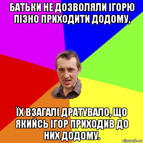 батьки не дозволяли ігорю пізно приходити додому, їх взагалі дратувало, що якийсь ігор приходив до них додому., Мем Чоткий паца