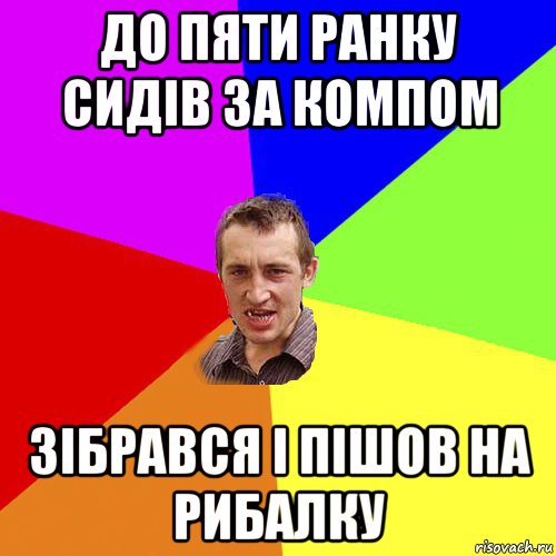 до пяти ранку сидів за компом зібрався і пішов на рибалку, Мем Чоткий паца