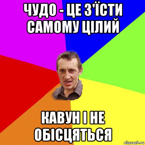 чудо - це з'їсти самому цілий кавун і не обісцяться, Мем Чоткий паца