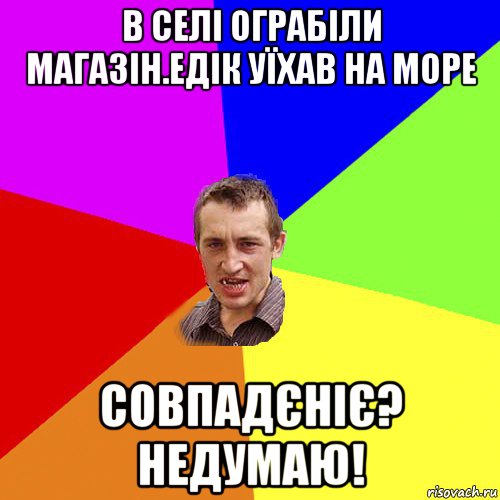 в селі ограбіли магазін.едік уїхав на море совпадєніє? недумаю!, Мем Чоткий паца