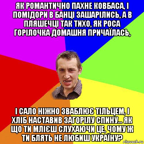 як романтично пахне ковбаса, і помідори в банці зашарілись, а в пляшечці так тихо, як роса горілочка домашня причаїлась, і сало ніжно зваблює тільцем, і хліб наставив загорілу спину... як що ти млієш слухаючи це, чому ж ти блять не любиш україну?, Мем Чоткий паца