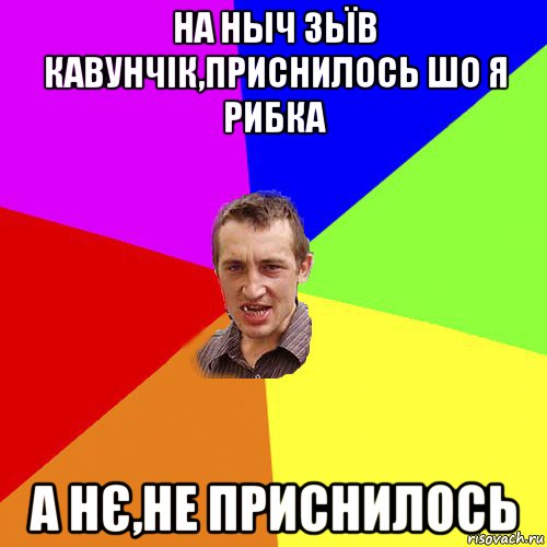 на ныч зьїв кавунчік,приснилось шо я рибка а нє,не приснилось, Мем Чоткий паца