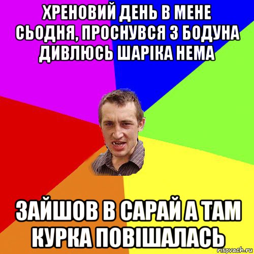 хреновий день в мене сьодня, проснувся з бодуна дивлюсь шаріка нема зайшов в сарай а там курка повішалась, Мем Чоткий паца