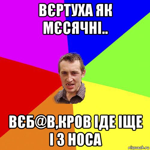 вєртуха як мєсячні.. вєб@в,кров іде іще і з носа, Мем Чоткий паца