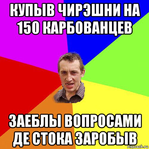 купыв чирэшни на 150 карбованцев заеблы вопросами де стока заробыв, Мем Чоткий паца