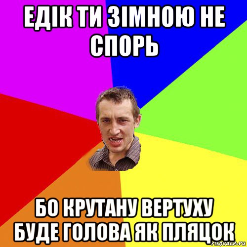 едік ти зімною не спорь бо крутану вертуху буде голова як пляцок, Мем Чоткий паца