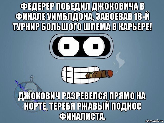 федерер победил джоковича в финале уимблдона, завоевав 18-й турнир большого шлема в карьере! джокович разревелся прямо на корте, теребя ржавый поднос финалиста., Мем  Цитаты Бендера