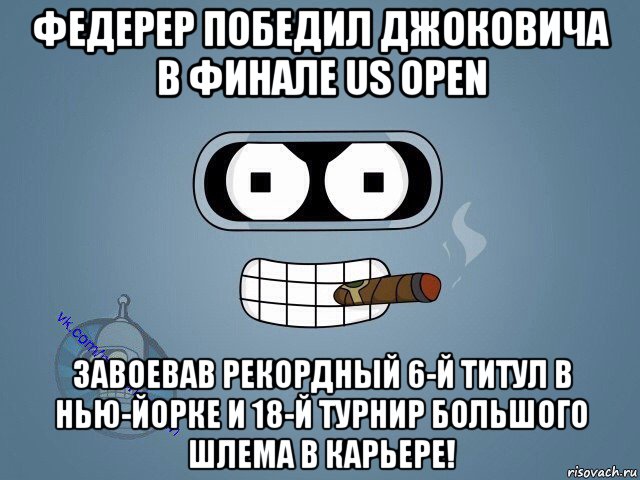 федерер победил джоковича в финале us open завоевав рекордный 6-й титул в нью-йорке и 18-й турнир большого шлема в карьере!, Мем  Цитаты Бендера