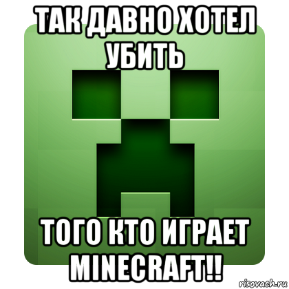 так давно хотел убить того кто играет minecraft!!, Мем Creeper