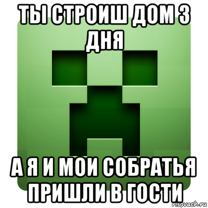 ты строиш дом 3 дня а я и мои собратья пришли в гости, Мем Creeper