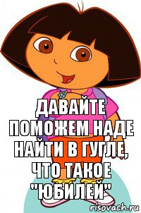 Давайте поможем Наде найти в гугле, что такое "юбилей"