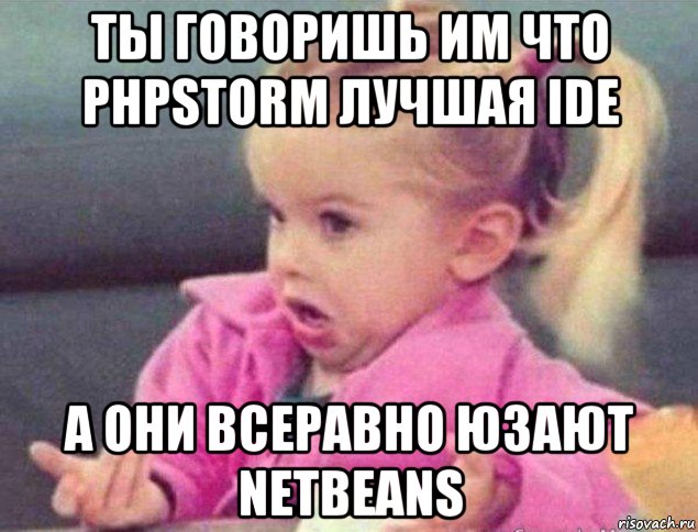ты говоришь им что phpstorm лучшая ide а они всеравно юзают netbeans, Мем   Девочка возмущается