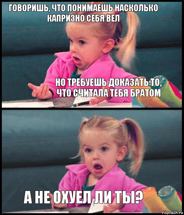 Говоришь, что понимаешь насколько капризно себя вел Но требуешь доказать то, что считала тебя братом  А не охуел ли ты?, Комикс  Возмущающаяся девочка