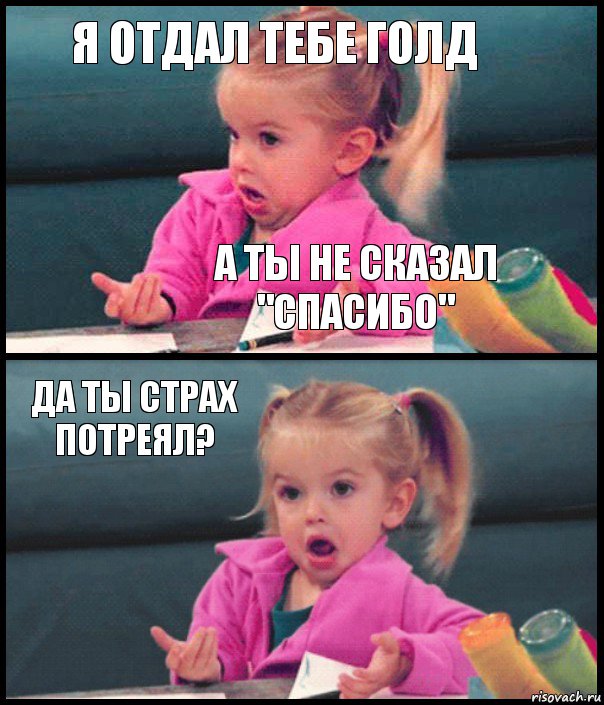 я отдал тебе голд а ты не сказал "спасибо" да ты страх потреял? , Комикс  Возмущающаяся девочка