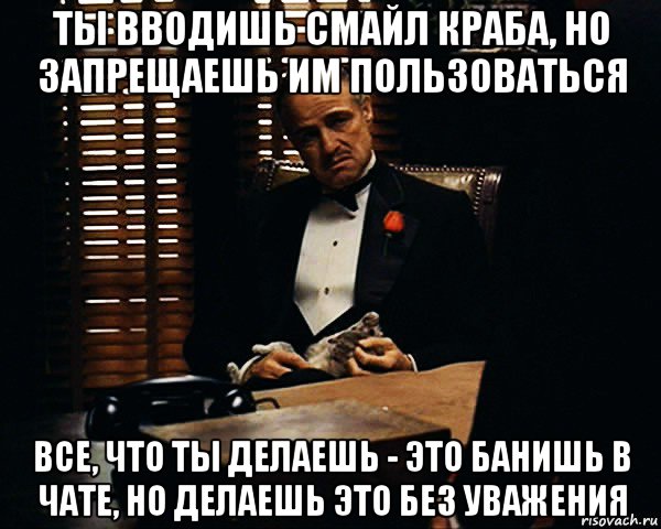 ты вводишь смайл краба, но запрещаешь им пользоваться все, что ты делаешь - это банишь в чате, но делаешь это без уважения, Мем Дон Вито Корлеоне