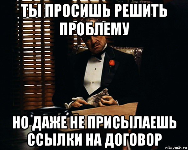 ты просишь решить проблему но даже не присылаешь ссылки на договор, Мем Дон Вито Корлеоне