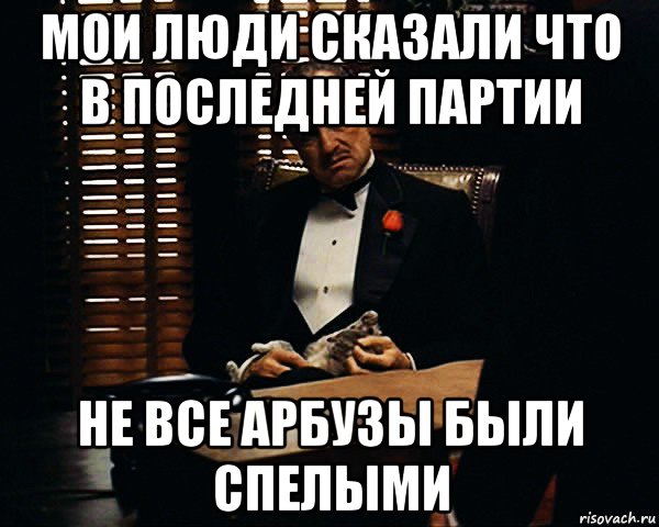 мои люди сказали что в последней партии не все арбузы были спелыми, Мем Дон Вито Корлеоне