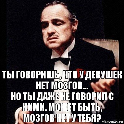 Ты говоришь, что у девушек нет мозгов...
но ты даже не говорил с ними. Может быть,
мозгов нет у тебя?, Комикс Дон Вито Корлеоне 1