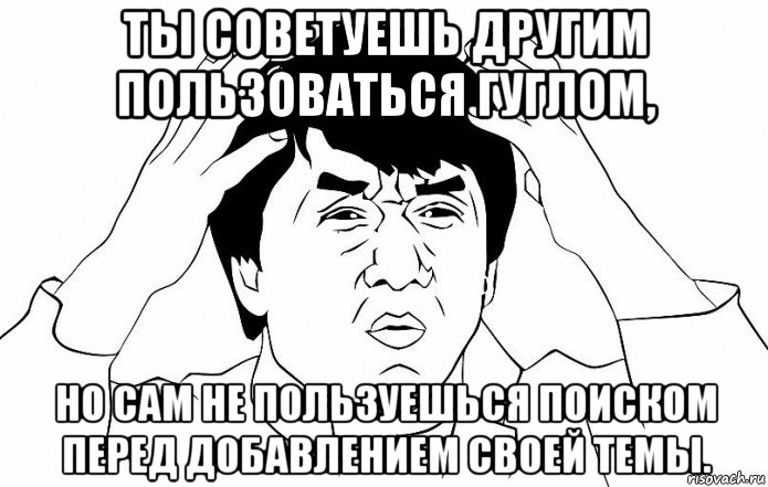 ты советуешь другим пользоваться гуглом, но сам не пользуешься поиском перед добавлением своей темы., Мем ДЖЕКИ ЧАН