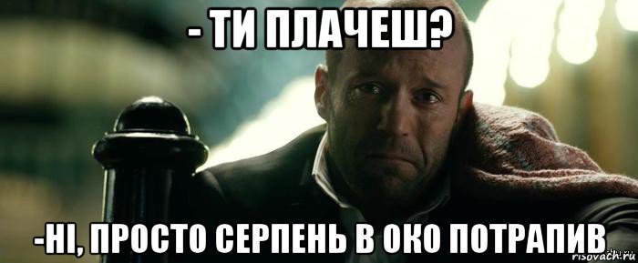 - ти плачеш? -ні, просто серпень в око потрапив, Мем Джейсон Стэтхэм плачет