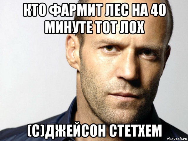 кто фармит лес на 40 минуте тот лох (с)джейсон стетхем, Мем Джейсон Стэтхэм