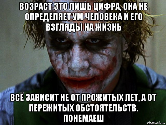 возраст это лишь цифра, она не определяет ум человека и его взгляды на жизнь всё зависит не от прожитых лет, а от пережитых обстоятельств. понемаеш, Мем Джокер (Хит Леджер)