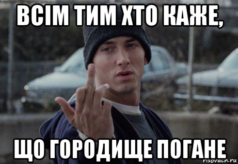 всім тим хто каже, що городище погане, Мем  Eminem