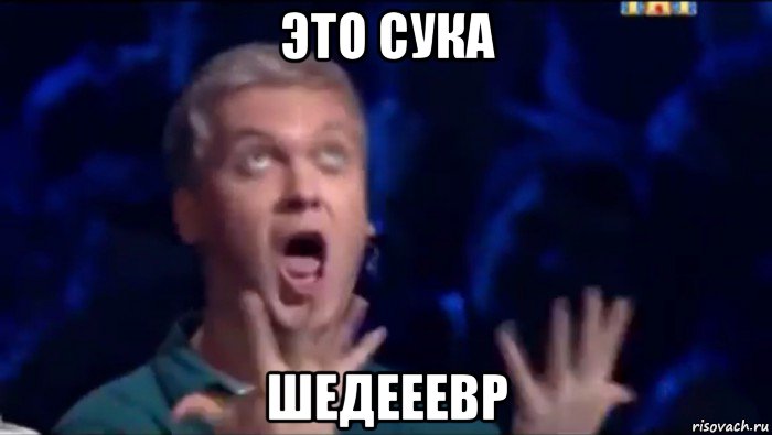 это сука шедееевр