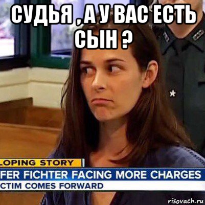 судья , а у вас есть сын ? 