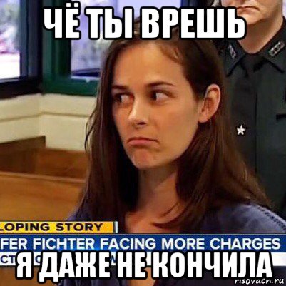 чё ты врешь я даже не кончила