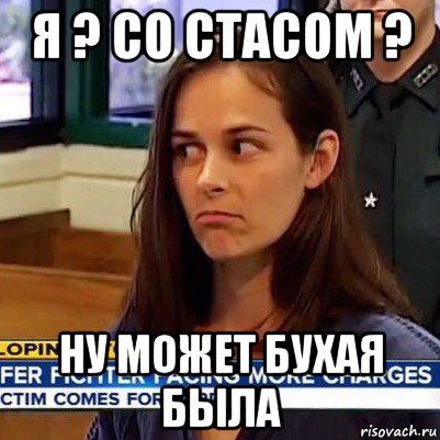 я ? со стасом ? ну может бухая была, Мем   Фихтер