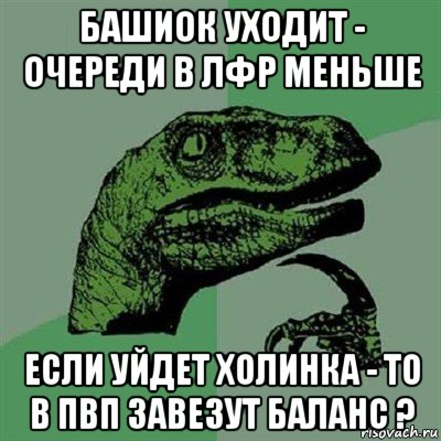 башиок уходит - очереди в лфр меньше если уйдет холинка - то в пвп завезут баланс ?, Мем Филосораптор