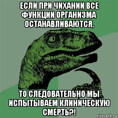 если при чихании все функции организма останавливаются, то следовательно мы испытываем клиническую смерть?!, Мем Филосораптор