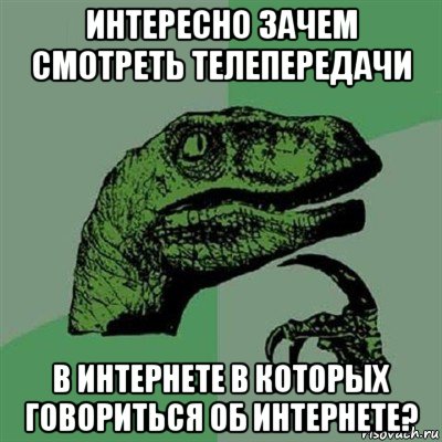 интересно зачем смотреть телепередачи в интернете в которых говориться об интернете?, Мем Филосораптор