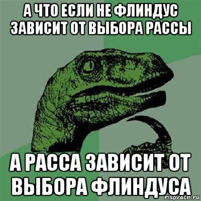 а что если не флиндус зависит от выбора рассы а расса зависит от выбора флиндуса, Мем Филосораптор