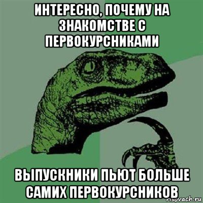 интересно, почему на знакомстве с первокурсниками выпускники пьют больше самих первокурсников, Мем Филосораптор