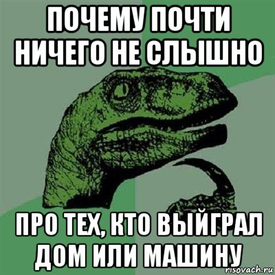 почему почти ничего не слышно про тех, кто выйграл дом или машину, Мем Филосораптор