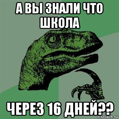 а вы знали что школа через 16 дней??, Мем Филосораптор