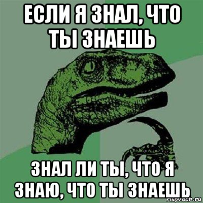 если я знал, что ты знаешь знал ли ты, что я знаю, что ты знаешь, Мем Филосораптор