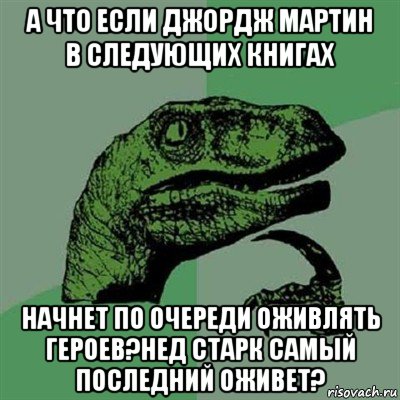 а что если джордж мартин в следующих книгах начнет по очереди оживлять героев?нед старк самый последний оживет?, Мем Филосораптор