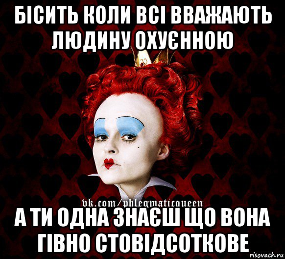 бісить коли всі вважають людину охуєнною а ти одна знаєш що вона гівно стовідсоткове, Мем ФлегматичнА КоролевА ФаК