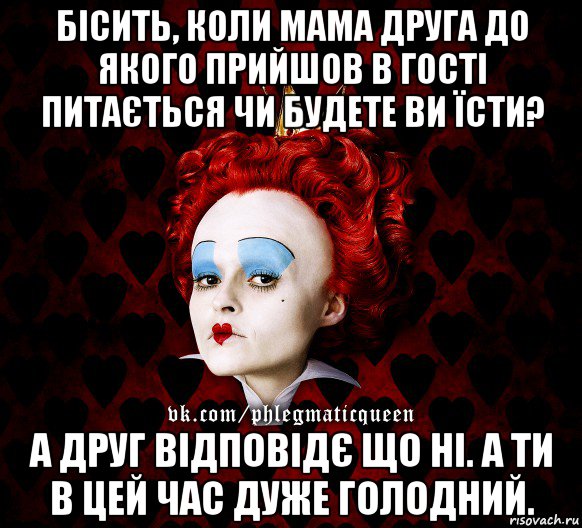 бісить, коли мама друга до якого прийшов в гості питається чи будете ви їсти? а друг відповідє що ні. а ти в цей час дуже голодний., Мем ФлегматичнА КоролевА ФаК