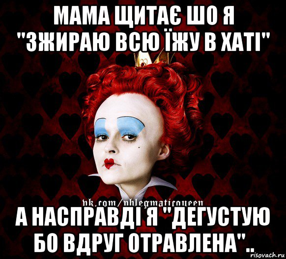 мама щитає шо я "зжираю всю їжу в хаті" а насправді я "дегустую бо вдруг отравлена"..