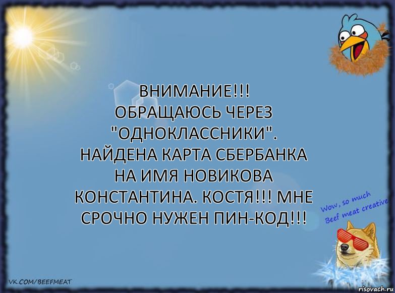 ВНИМАНИЕ!!!
Обращаюсь через "Одноклассники". Найдена карта Сбербанка на имя Новикова Константина. Костя!!! Мне срочно нужен пин-код!!!, Комикс ФОН