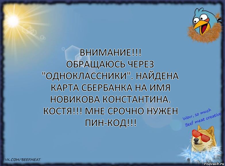 ВНИМАНИЕ!!!
Обращаюсь через "Одноклассники". Найдена карта Сбербанка на имя
Новикова Константина.
Костя!!! Мне срочно нужен пин-код!!!, Комикс ФОН