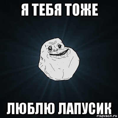 я тебя тоже люблю лапусик, Мем Forever Alone