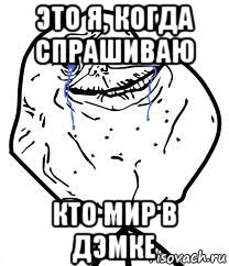 это я, когда спрашиваю кто мир в дэмке, Мем Forever Alone