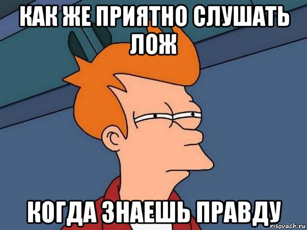 как же приятно слушать лож когда знаешь правду, Мем  Фрай (мне кажется или)