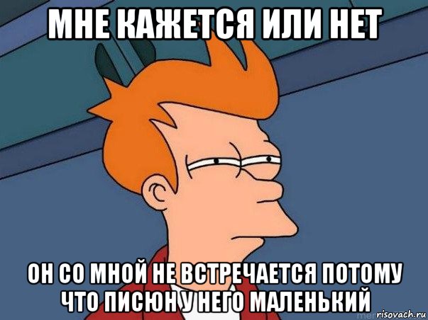 мне кажется или нет он со мной не встречается потому что писюн у него маленький, Мем  Фрай (мне кажется или)